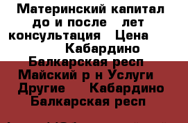  Материнский капитал до и после 3 лет. консультация › Цена ­ 1 000 - Кабардино-Балкарская респ., Майский р-н Услуги » Другие   . Кабардино-Балкарская респ.